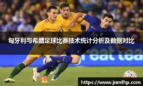 匈牙利与希腊足球比赛技术统计分析及数据对比