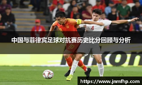 中国与菲律宾足球对抗赛历史比分回顾与分析