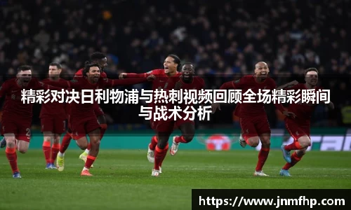 精彩对决日利物浦与热刺视频回顾全场精彩瞬间与战术分析