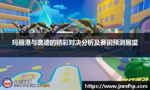 玛丽港与奥德的精彩对决分析及赛前预测展望
