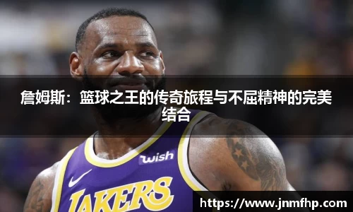 詹姆斯：篮球之王的传奇旅程与不屈精神的完美结合