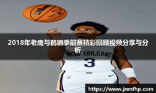 2018年老鹰与鹈鹕季前赛精彩回顾视频分享与分析