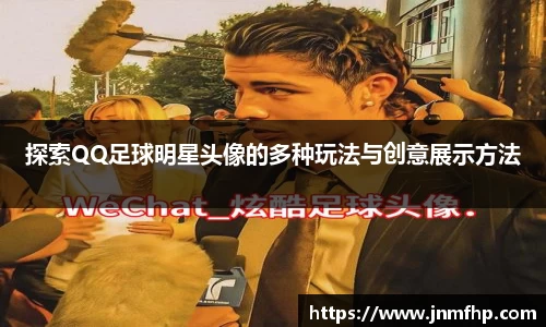 探索QQ足球明星头像的多种玩法与创意展示方法